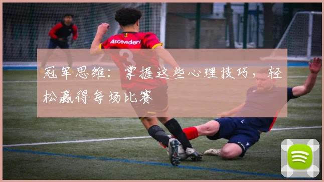 冠军思维：掌握这些心理技巧，轻松赢得每场比赛