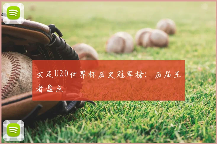 女足U20世界杯历史冠军榜：历届王者盘点