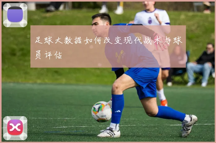 足球大数据如何改变现代战术与球员评估