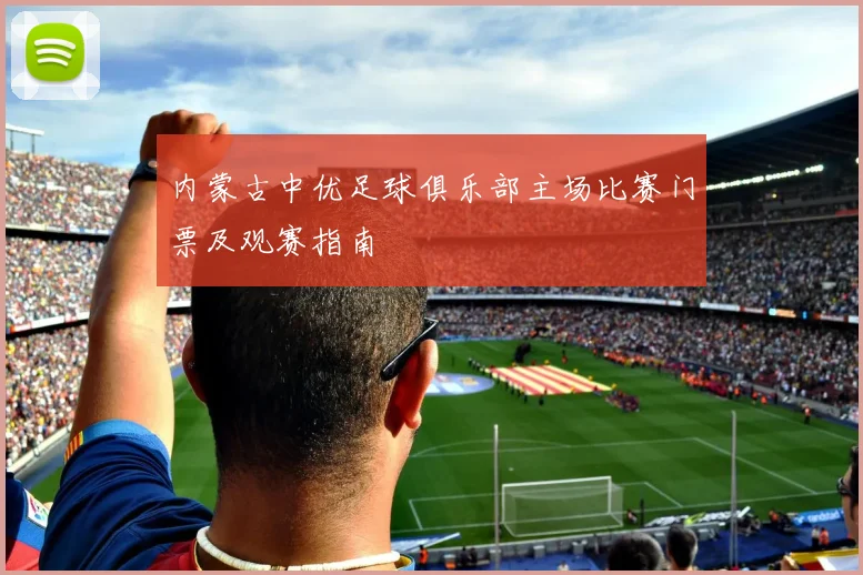 内蒙古中优足球俱乐部主场比赛门票及观赛指南