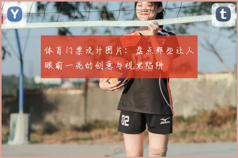 体育门票设计图片：盘点那些让人眼前一亮的创意与视觉陷阱