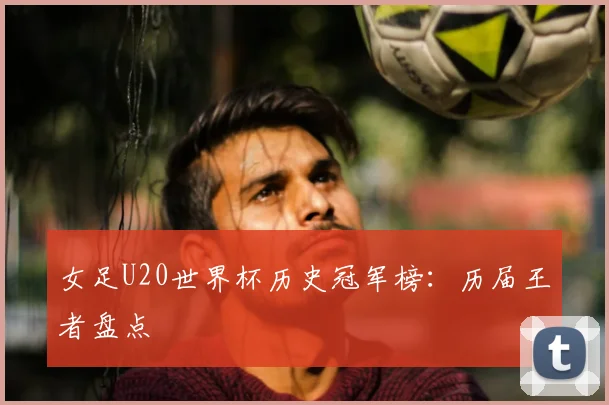 女足U20世界杯历史冠军榜：历届王者盘点