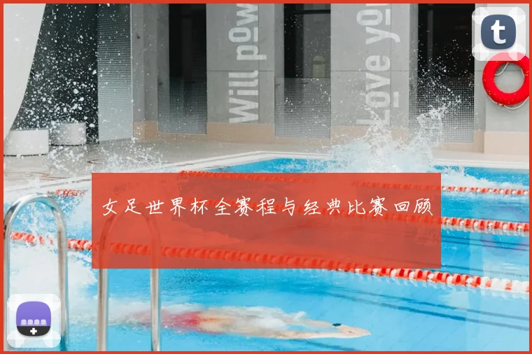女足世界杯全赛程与经典比赛回顾