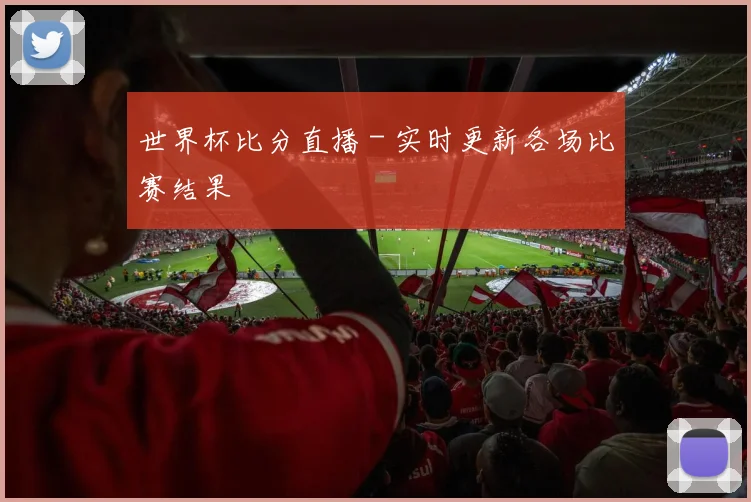 世界杯比分直播 - 实时更新各场比赛结果