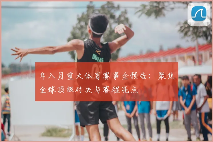 年八月重大体育赛事全预告：聚焦全球顶级对决与赛程亮点