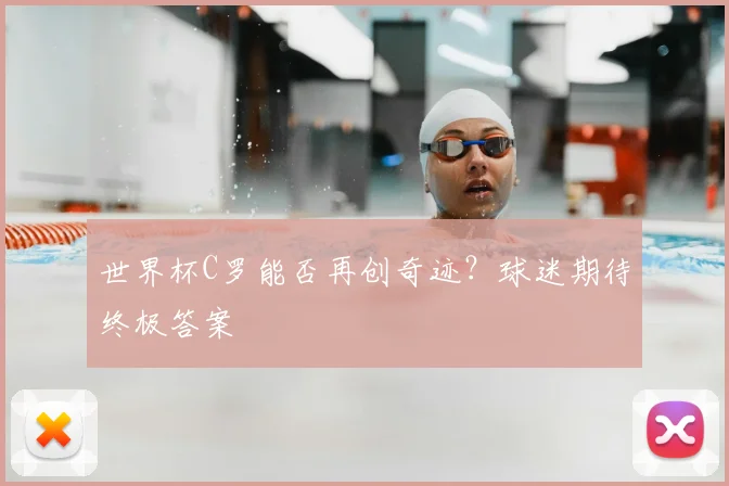 世界杯C罗能否再创奇迹？球迷期待终极答案